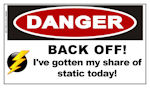 DANGER: BACK OFF!  I've gotten my share of static today!